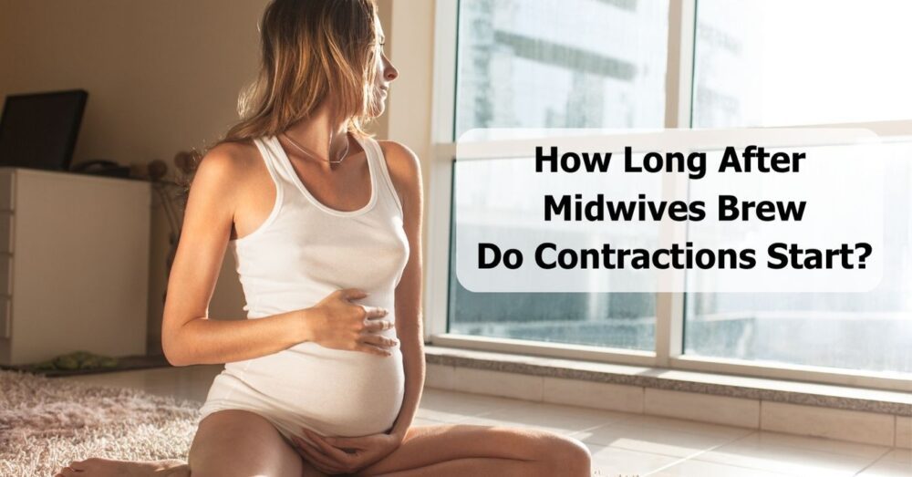 how-long-after-midwives-brew-do-contractions-start-a-mom-s-tale