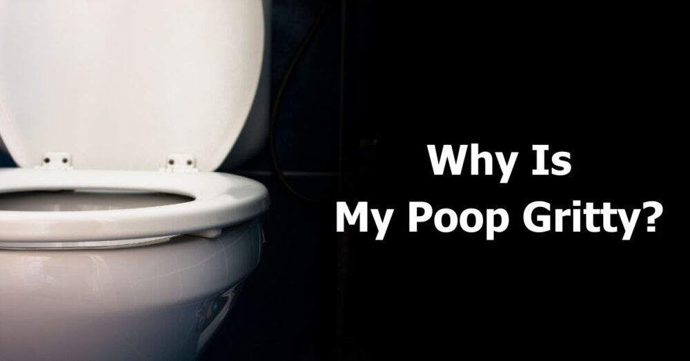 Why Is My Poop Gritty? Diet or Disease? Causes & Concerns 🚽