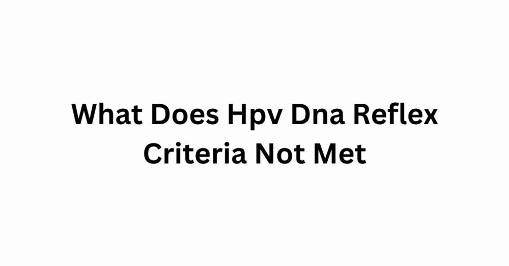 What Does Hpv Dna Reflex Criteria Not Met? Criteria Failures