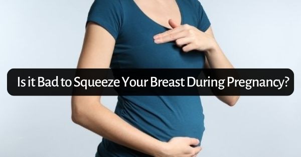 Is it Bad to Squeeze Your Breast During Pregnancy