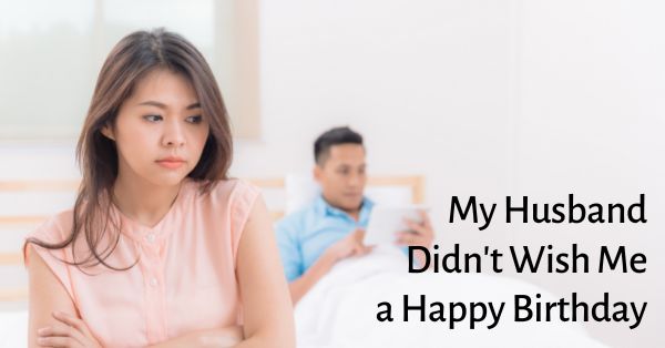 my husband didn't wish me a happy birthday