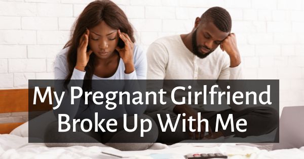 My Pregnant Girlfriend Broke Up With Me