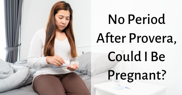 No Period After Provera Could I Be Pregnant