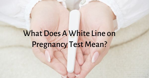 What Does A White Line on Pregnancy Test Mean