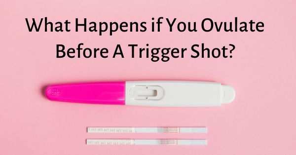 What Happens if You Ovulate Before A Trigger Shot