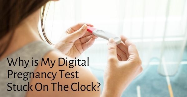 Why is My Digital Pregnancy Test Stuck On The Clock