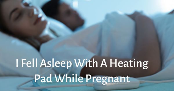 i fell asleep with a heating pad while pregnant