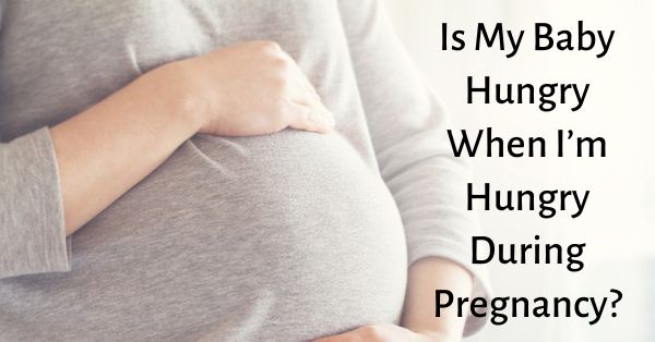 is my baby hungry when i'm hungry during pregnancy