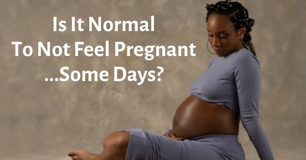 is-it-normal-to-not-feel-pregnant-some-days-yes-here-s-why