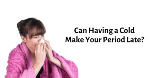 Can Having a Cold Make Your Period Late? - Yes, Here's Why