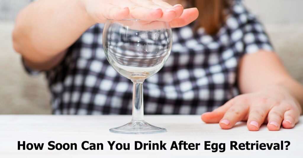 How Soon Can You Drink After Egg Retrieval