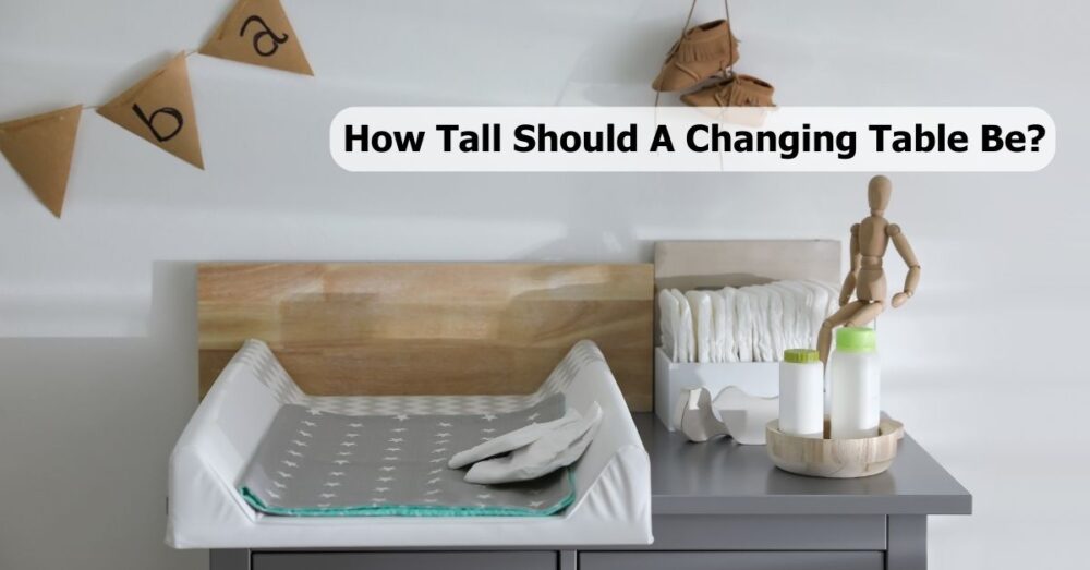How Tall Should A Changing Table Be? Guide From A Mother of 5