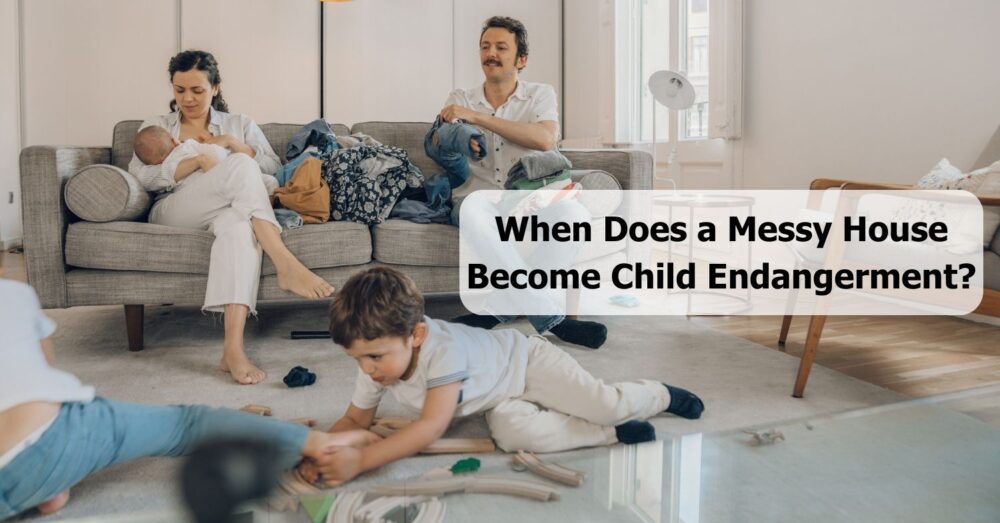 Messy Truth When Does A Messy House Become Child Endangerment 