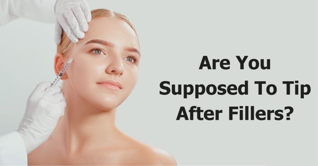 Are You Supposed To Tip After Fillers