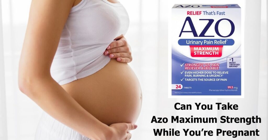 Can You Take Azo Maximum Strength While Pregnant