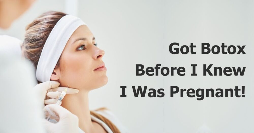 'Got Botox Before I Knew I Was Pregnant' Here's Next Steps?