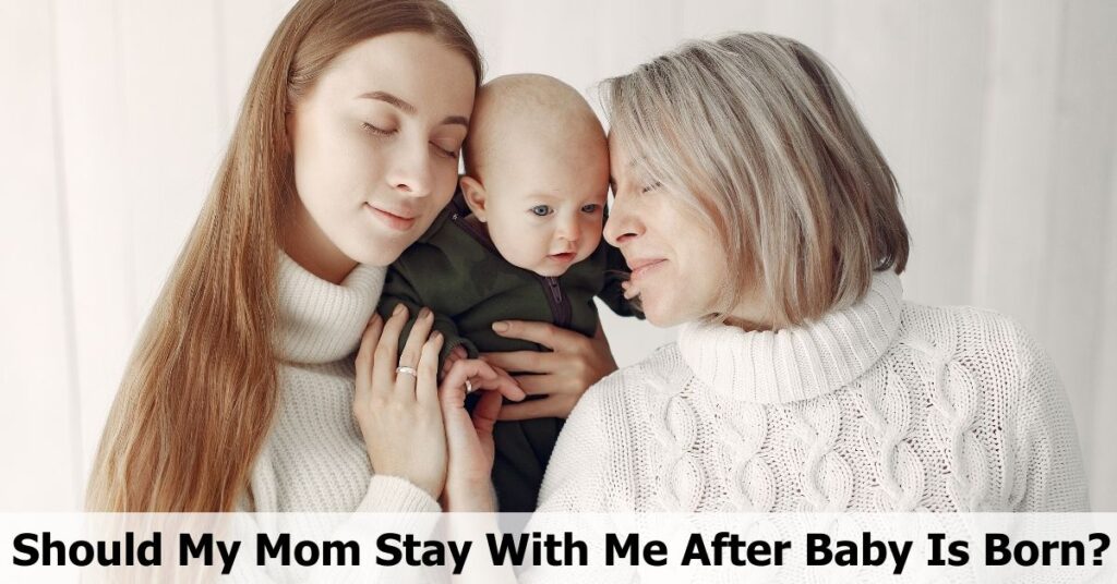 Should My Mom Stay With Me After Baby Is Born