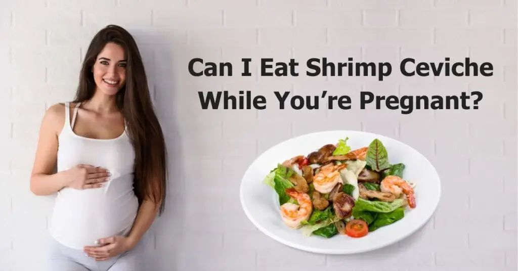 Can I Eat Shrimp Ceviche While Pregnant Safely