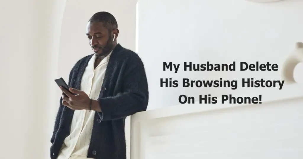 My Husband Deleted His Browsing History On His Phone