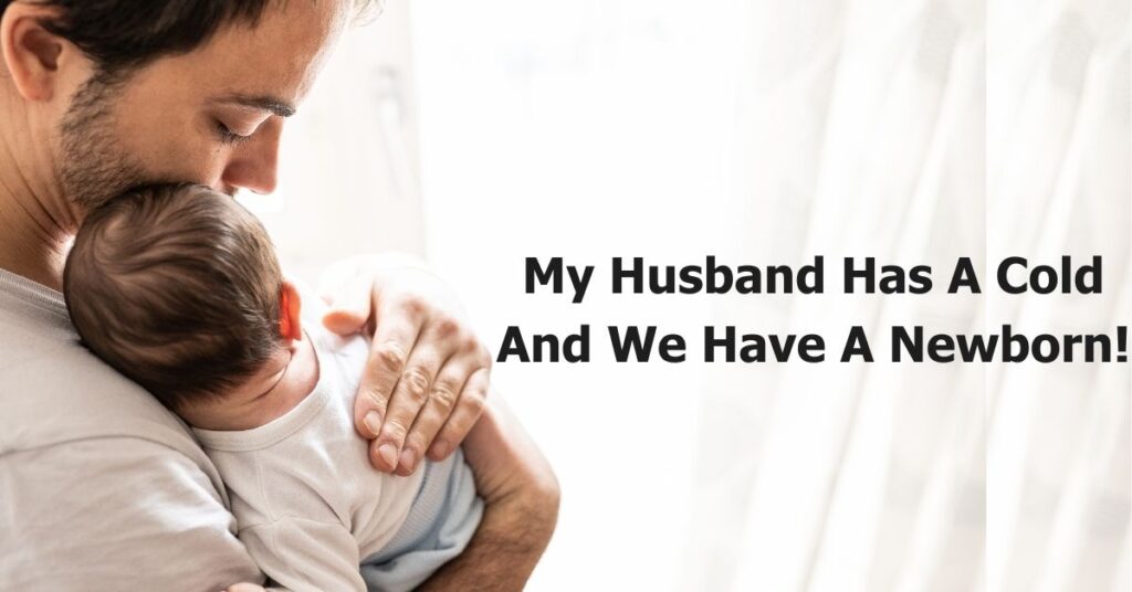 My Husband Has A Cold And We Have A Newborn