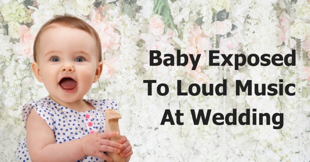 Baby Exposed To Loud Music At Wedding