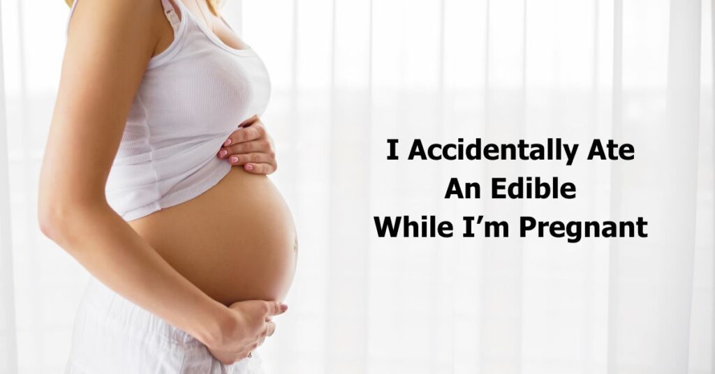 I Accidentally Ate An Edible While Pregnant