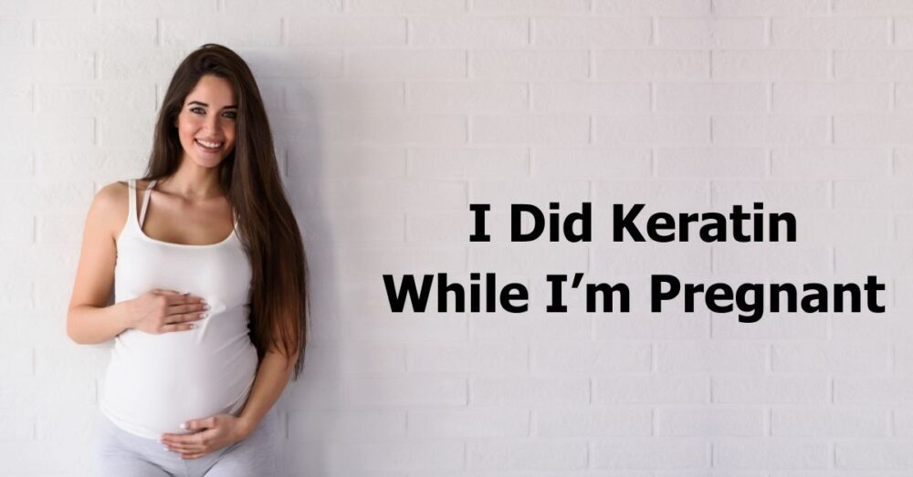 I Did Keratin While Pregnant What Should I Do Now? 🤰