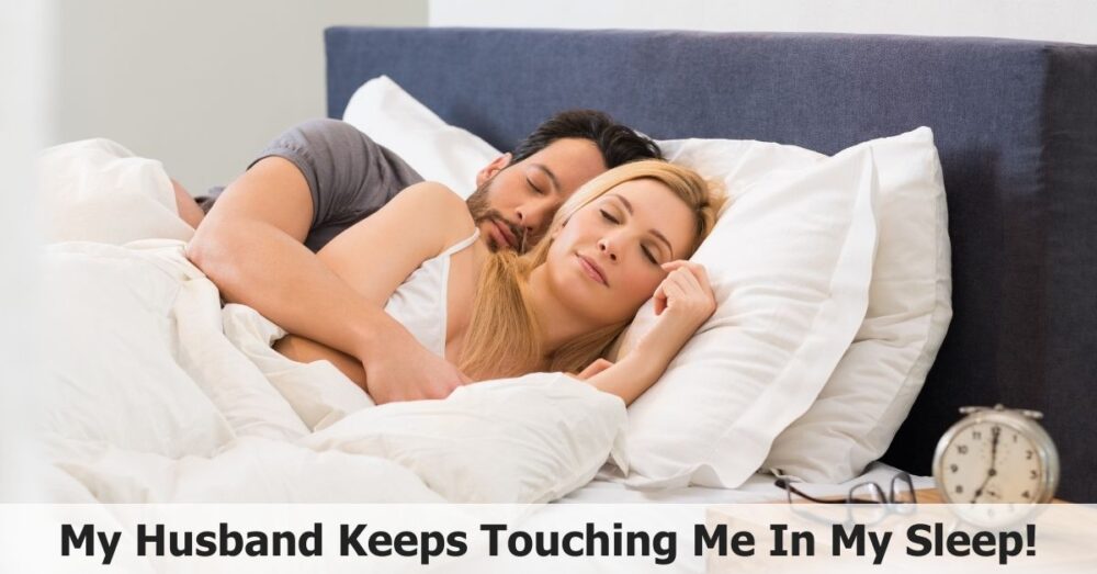 My Husband Keeps Touching Me In My Sleep Love or Concern? 🛌