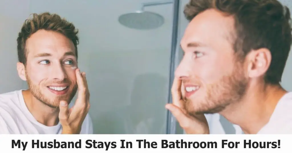 My Husband Stays In The Bathroom For Hours