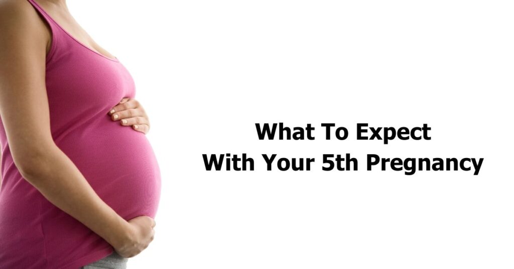 What To Expect With Your 5th Pregnancy